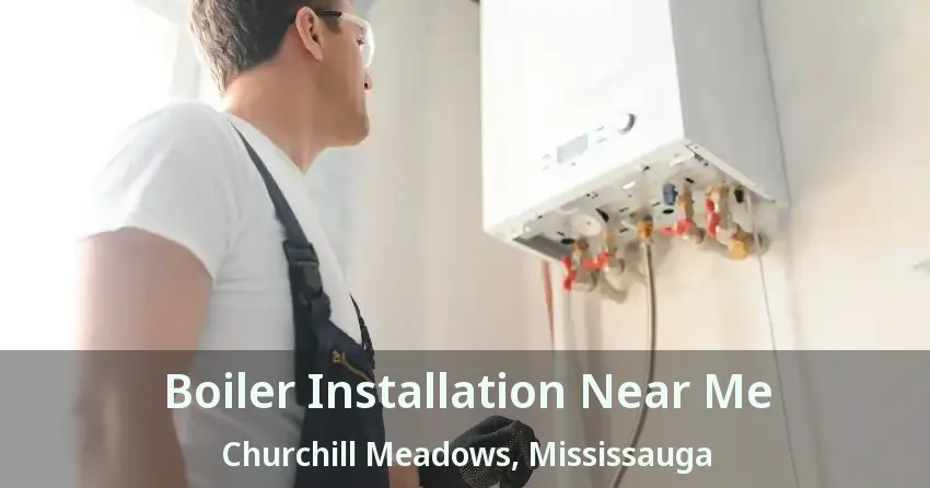 Boiler Installation Near Me Churchill Meadows, Mississauga - ON