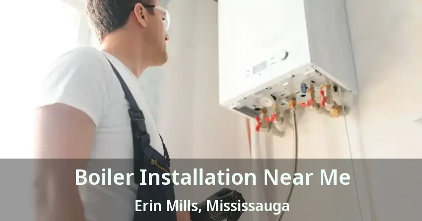 Boiler Installation Near Me Erin Mills, Mississauga - ON